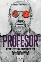 Okładka - Profesor. Jak genialny chemik z Kielc stał się bossem narkobiznesu - Grzegorz Walczak