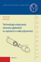 Okładka - Technologia roztaczania otworów głębokich w częściach o malej sztywności - Tomasz Szot, Antoni Świć