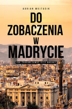 Okładka - Do zobaczenia w Madrycie. Jak zorganizować City Break - Adrian Wojtasik