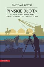 Okładka - Pińskie błota. Natura, wiedza i polityka na polskim Polesiu do 1945 roku, wyd. II popr., miękka oprawa - Sławomir Łotysz