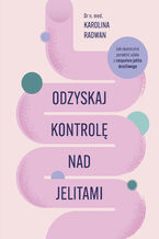 Okładka - Odzyskaj kontrolę nad jelitami. Jak skutecznie poradzić sobie z zespołem jelita drażliwego - Karolina Radwan