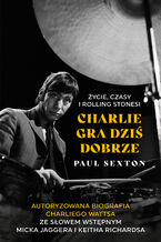 Okładka - Charlie gra dziś dobrze. Życie, czasy i Rolling Stonesi - Paul Sexton