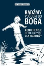 Okładka - BĄDŹMY PODOBNI DO BOGA! Konferencje rekolekcyjne dla młodzieży - ks. Marek Dziewiecki