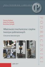 Okładka - Właściwości mechaniczne i cieplne tworzyw polimerowych . Ćwiczenia laboratoryjne - Tomasz Garbacz, Aneta Tor-Świątek, Bronisław Samujło