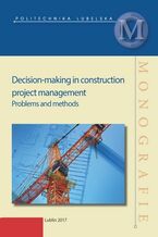 Okładka - Decision-making in construction project management. Problems and methods - Sławomir Biruk, Robert Bucoń, Agata Czarnigowska, Piotr Jaśkowski, Piotr, Magdalena Rogalska, Łukasz Rzepecki, Michał Tomczak