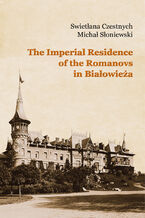 Okładka - The Imperial Residence of the Romanovs in Białowieża - Michał Słoniewski, Swietłana Czestnych