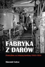 Okładka - Fabryka z darów. Penicylina za żelazną kurtyną 1945-1954 - Sławomir Łotysz