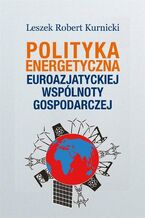 Okładka - Polityka energetyczna Euroazjatyckiej Wspólnoty Gospodarczej - Leszek Robert Kurnicki