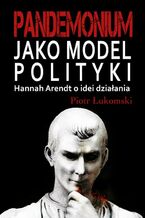 Okładka - Pandemonium jako model polityki. Hannah Arendt o idei działania - Piotr Łukomski
