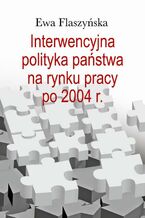Okładka - Interwencyjna polityka państwa na rynku pracy po 2004 r - Ewa Flaszyńska