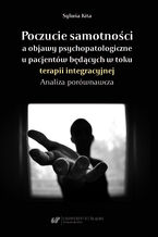 Okładka - Poczucie samotności a objawy psychopatologiczne u pacjentów będących w toku terapii integracyjnej. Analiza porównawcza - Sylwia Kita