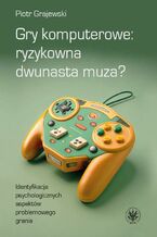 Okładka - Gry komputerowe: ryzykowna dwunasta muza? - Piotr Grajewski