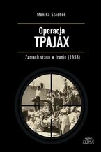 Okładka - Operacja TPAJAX Zamach stanu w Iranie (1953) - Monika Stachoń
