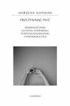 Okładka - Przeżywając płeć. Doświadczenie na styku feminizmu, poststrukturalizmu i fenomenologii - Marzena Adamiak