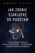 Okładka - Jak zrobić szarlotkę od podstaw. W poszukiwaniu przepisu na nasz Wszechświat  od powstania atomów do Wielkiego Wybuchu - Harry Cliff