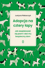 Okładka - Adopcja na cztery łapy. Jak zaopiekować się psem i dać mu bezpieczny dom - Justyna Piekarczyk