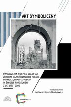 Okładka - Akt symboliczny Świadczenia z Niemiec dla ofiar zbrodni nazistowskich w Polsce - Jan Barcz, Krzysztof Ruchniewicz
