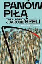 Okładka - Panów piłą. Trzy legendy o Jakubie Szeli - Ryszard Jamka
