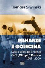 Okładka - Piłkarze z Golęcina. Dzieje sekcji piłki nożnej GKS ,,Olimpia" Poznań 1945-2009 - Tomasz Śliwiński