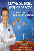 Okładka - Odważ się robić wielkie rzeczy. I ty możesz pracować w NASA - Artur Chmielewski, Ewelina Zambrzycka-Kościelnicka