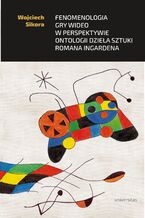Okładka - Fenomenologia gry wideo w perspektywie ontologii dzieła sztuki Romana Ingardena - Wojciech Sikora