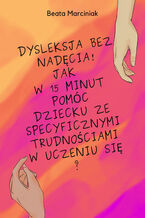 Okładka - Dysleksja bez nadęcia! Jak w 15 minut pomóc dziecku ze specyficznymi trudnościami w uczeniu się? - Beata Marciniak