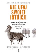 Okładka - Nie ufaj swojej intuicji. Jak korzystać z danych, by osiągnąć sukces i cieszyć się życiem - Seth Stephens-Davidowitz