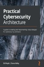 Okładka - Practical Cybersecurity Architecture. A guide to creating and implementing robust designs for cybersecurity architects - Ed Moyle, Diana Kelley