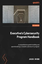 Okładka - Executive's Cybersecurity Program Handbook. A comprehensive guide to building and operationalizing a complete cybersecurity program - Jason Brown