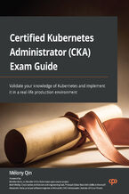 Okładka - Certified Kubernetes Administrator (CKA) Exam Guide. Validate your knowledge of Kubernetes and implement it in a real-life production environment - Mélony Qin