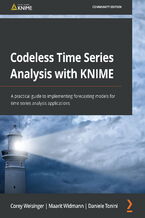 Okładka - Codeless Time Series Analysis with KNIME. A practical guide to implementing forecasting models for time series analysis applications - Corey Weisinger, Maarit Widmann, Daniele Tonini