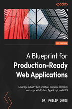 Okładka - A Blueprint for Production-Ready Web Applications. Leverage industry best practices to create complete web apps with Python, TypeScript, and AWS - Philip Jones
