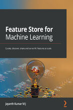 Okładka - Feature Store for Machine Learning. Curate, discover, share and serve ML features at scale - Jayanth Kumar M J