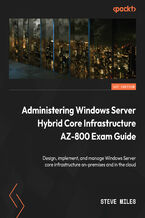Okładka - Administering Windows Server Hybrid Core Infrastructure AZ-800 Exam Guide. Design, implement, and manage Windows Server core infrastructure on-premises and in the cloud - Steve Miles