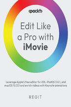Okładka - Edit Like a Pro with iMovie. Leverage Apple's free editor for iOS, iPadOS 3.0.1, and macOS 10.3.5 and enrich videos with Keynote animations - Regit .