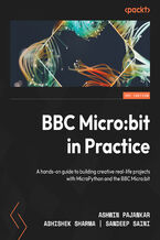 Okładka - BBC Micro:bit in Practice. A hands-on guide to building creative real-life projects with MicroPython and the BBC Micro:bit - Ashwin Pajankar, Abhishek Sharma, Sandeep Saini