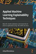 Okładka - Applied Machine Learning Explainability Techniques. Make ML models explainable and trustworthy for practical applications using LIME, SHAP, and more - Aditya Bhattacharya
