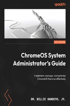 Okładka - ChromeOS System Administrator's Guide. Implement, manage, and optimize ChromeOS features effectively - Dr. Willie Sanders, Jr.