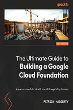 Okładka - The Ultimate Guide to Building a Google Cloud Foundation. A one-on-one tutorial with one of Google's top trainers - Patrick Haggerty