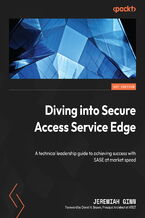 Okładka - Diving into Secure Access Service Edge. A technical leadership guide to achieving success with SASE at market speed - Jeremiah Ginn