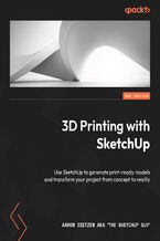 Okładka - 3D Printing with SketchUp. Use SketchUp to generate print-ready models and transform your project from concept to reality - Second Edition - Aaron Dietzen aka 'The SketchUp Guy'