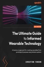 Okładka - The Ultimate Guide to Informed Wearable Technology. A hands-on approach for creating wearables from prototype to purpose using Arduino systems - Christine Farion