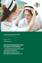 Okładka - ROZWÓJ PIELĘGNIARSTWA W POLSCE I NA ŚWIECIE - WYZWANIA PRACOWNIKÓW OCHRONY ZDROWIA W ZAKRESIE REALIZACJI ŚWIADCZEŃ ZDROWOTNYCH - Elżbieta Antos