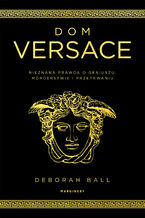 Okładka - Dom Versace. Nieznana prawda o geniuszu, morderstwie i przetrwaniu - Deborah Ball