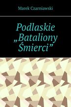 Okładka - Podlaskie "Bataliony Śmierci" - Marek Czarniawski