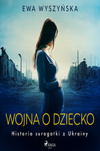 Okładka - Wojna o dziecko. Historia surogatki z Ukrainy - Ewa Wyszyńska