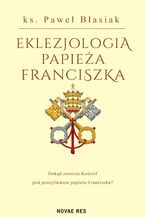 Okładka - Eklezjologia Papieża Franciszka - Paweł Błasiak