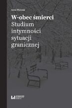 Okładka - W-obec śmierci. Studium intymności sytuacji granicznej - Anna Walczak
