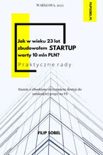 Okładka - Jak w wieku 23 lat zbudowałem startup warty 10 mln PLN? - praktyczne rady - Filip Sobel