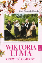 Okładka - Wiktoria Ulma. Opowieść o miłości - Maria Elżbieta Szulikowska